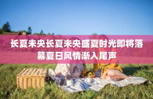 长夏未央长夏未央盛夏时光即将落幕夏日风情渐入尾声