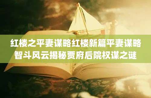 红楼之平妻谋略红楼新篇平妻谋略智斗风云揭秘贾府后院权谋之谜