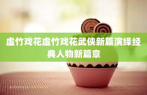虚竹戏花虚竹戏花武侠新篇演绎经典人物新篇章