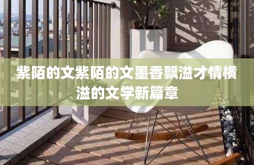 紫陌的文紫陌的文墨香飘溢才情横溢的文学新篇章