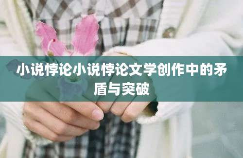 小说悖论小说悖论文学创作中的矛盾与突破