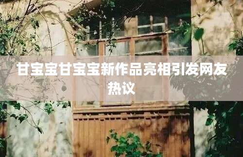 甘宝宝甘宝宝新作品亮相引发网友热议