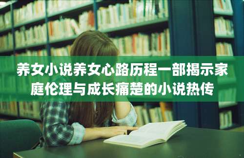 养女小说养女心路历程一部揭示家庭伦理与成长痛楚的小说热传