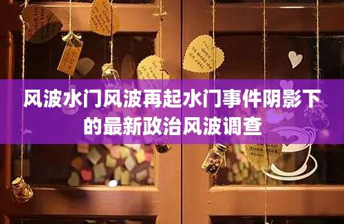 风波水门风波再起水门事件阴影下的最新政治风波调查