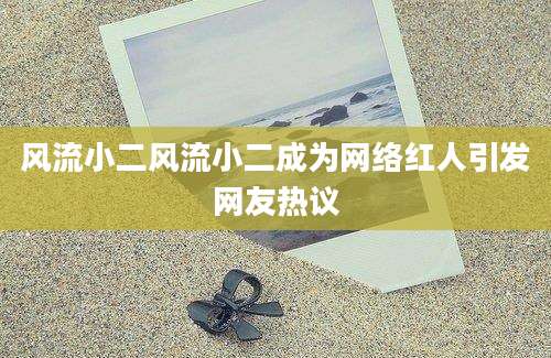 风流小二风流小二成为网络红人引发网友热议