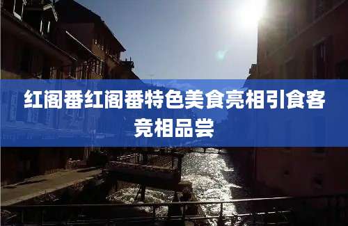 红阁番红阁番特色美食亮相引食客竞相品尝