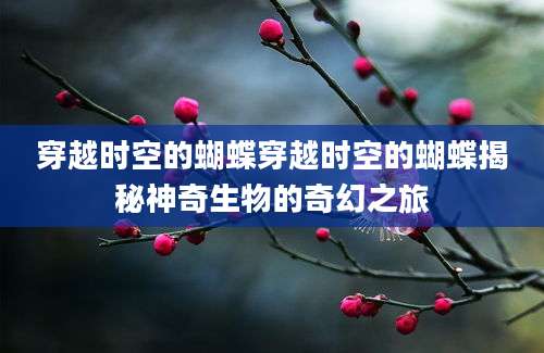 穿越时空的蝴蝶穿越时空的蝴蝶揭秘神奇生物的奇幻之旅
