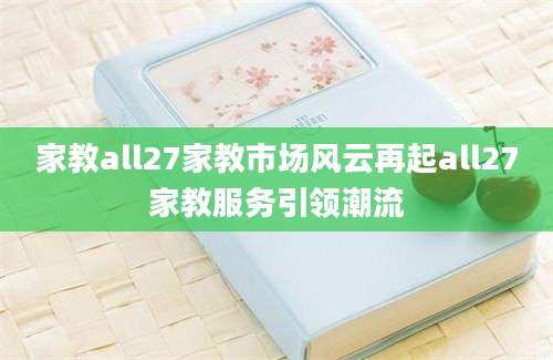 家教all27家教市场风云再起all27家教服务引领潮流