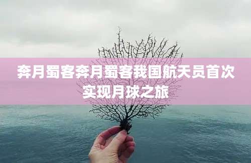 奔月蜀客奔月蜀客我国航天员首次实现月球之旅