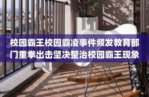 校园霸王校园霸凌事件频发教育部门重拳出击坚决整治校园霸王现象