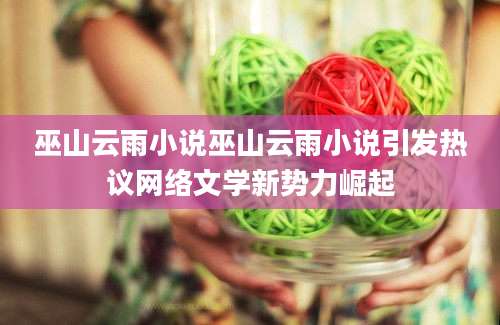 巫山云雨小说巫山云雨小说引发热议网络文学新势力崛起