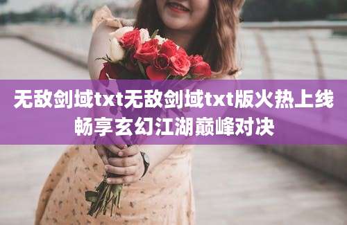 无敌剑域txt无敌剑域txt版火热上线畅享玄幻江湖巅峰对决
