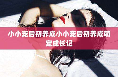 小小宠后初养成小小宠后初养成萌宠成长记
