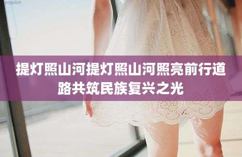 提灯照山河提灯照山河照亮前行道路共筑民族复兴之光