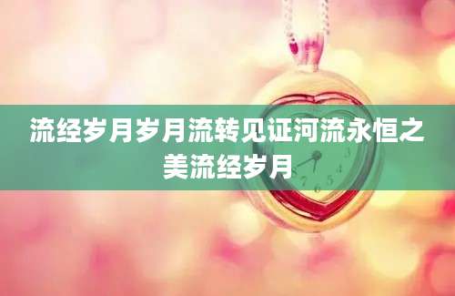流经岁月岁月流转见证河流永恒之美流经岁月