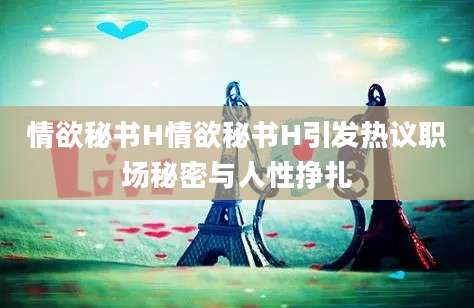 情欲秘书H情欲秘书H引发热议职场秘密与人性挣扎