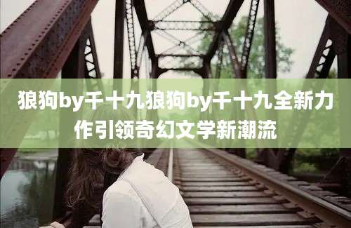 狼狗by千十九狼狗by千十九全新力作引领奇幻文学新潮流