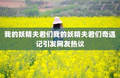 我的妖精夫君们我的妖精夫君们奇遇记引发网友热议
