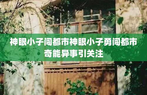 神眼小子闯都市神眼小子勇闯都市奇能异事引关注