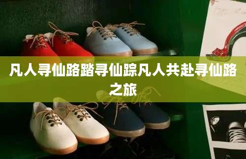凡人寻仙路踏寻仙踪凡人共赴寻仙路之旅
