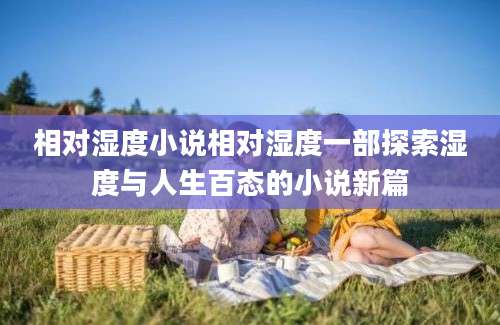 相对湿度小说相对湿度一部探索湿度与人生百态的小说新篇