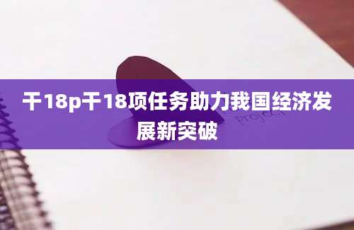 干18p干18项任务助力我国经济发展新突破
