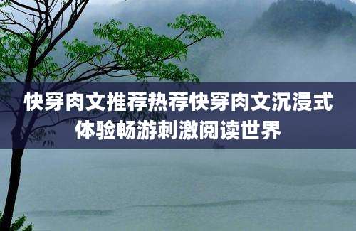 快穿肉文推荐热荐快穿肉文沉浸式体验畅游刺激阅读世界