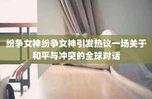 纷争女神纷争女神引发热议一场关于和平与冲突的全球对话