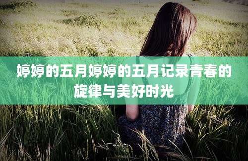 婷婷的五月婷婷的五月记录青春的旋律与美好时光