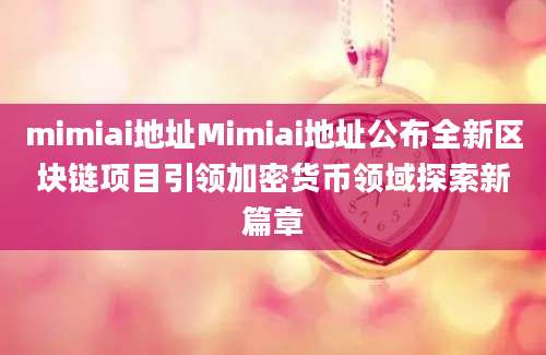 mimiai地址Mimiai地址公布全新区块链项目引领加密货币领域探索新篇章