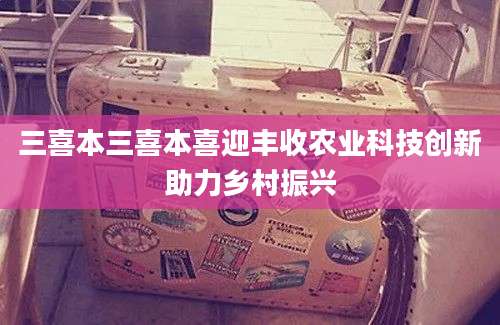 三喜本三喜本喜迎丰收农业科技创新助力乡村振兴