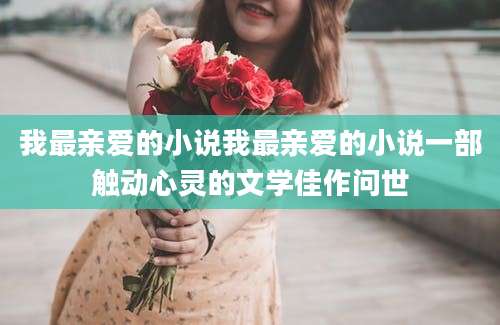 我最亲爱的小说我最亲爱的小说一部触动心灵的文学佳作问世