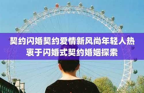 契约闪婚契约爱情新风尚年轻人热衷于闪婚式契约婚姻探索