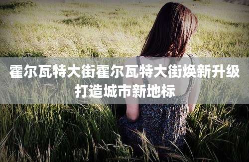 霍尔瓦特大街霍尔瓦特大街焕新升级打造城市新地标