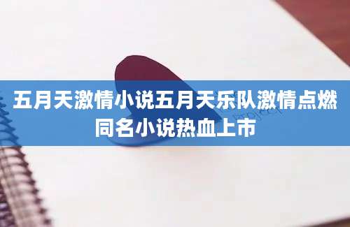 五月天激情小说五月天乐队激情点燃同名小说热血上市