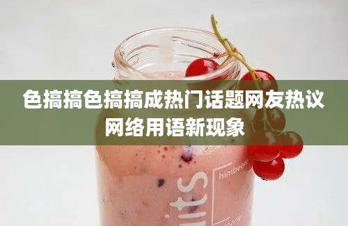 色搞搞色搞搞成热门话题网友热议网络用语新现象