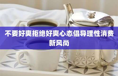 不要好爽拒绝好爽心态倡导理性消费新风尚