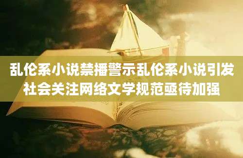乱伦系小说禁播警示乱伦系小说引发社会关注网络文学规范亟待加强