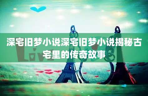 深宅旧梦小说深宅旧梦小说揭秘古宅里的传奇故事