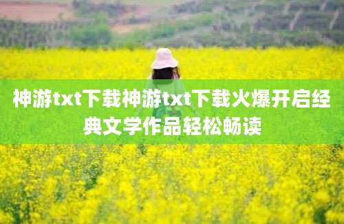 神游txt下载神游txt下载火爆开启经典文学作品轻松畅读