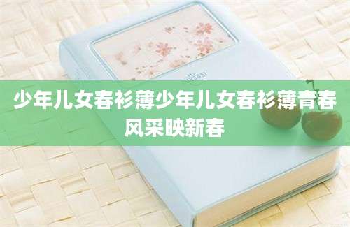 少年儿女春衫薄少年儿女春衫薄青春风采映新春