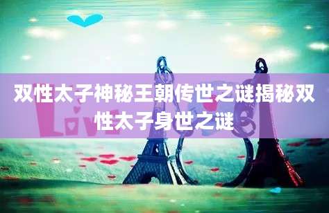 双性太子神秘王朝传世之谜揭秘双性太子身世之谜