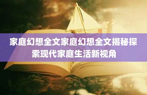 家庭幻想全文家庭幻想全文揭秘探索现代家庭生活新视角