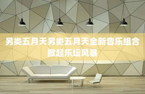 另类五月天另类五月天全新音乐组合掀起乐坛风暴