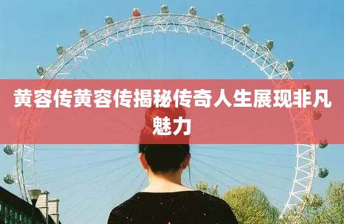 黄容传黄容传揭秘传奇人生展现非凡魅力