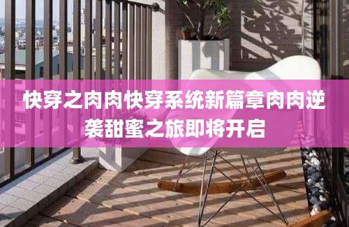 快穿之肉肉快穿系统新篇章肉肉逆袭甜蜜之旅即将开启