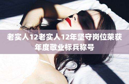 老实人12老实人12年坚守岗位荣获年度敬业标兵称号