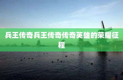 兵王传奇兵王传奇传奇英雄的荣耀征程