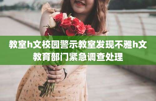 教室h文校园警示教室发现不雅h文教育部门紧急调查处理