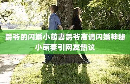 爵爷的闪婚小萌妻爵爷高调闪婚神秘小萌妻引网友热议